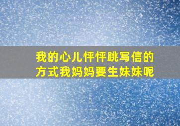 我的心儿怦怦跳写信的方式我妈妈要生妹妹呢