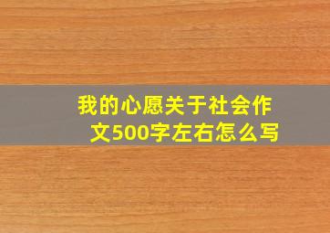 我的心愿关于社会作文500字左右怎么写