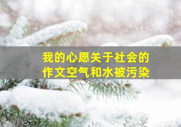 我的心愿关于社会的作文空气和水被污染