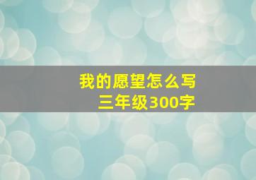 我的愿望怎么写三年级300字