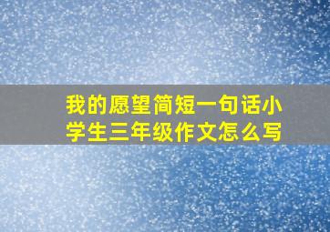 我的愿望简短一句话小学生三年级作文怎么写