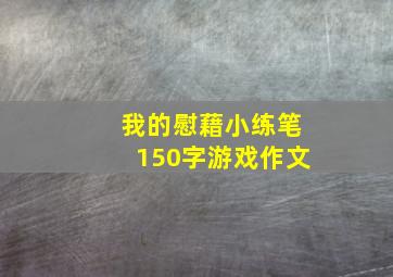 我的慰藉小练笔150字游戏作文