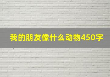 我的朋友像什么动物450字