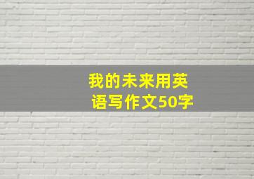 我的未来用英语写作文50字