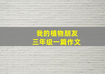 我的植物朋友三年级一篇作文