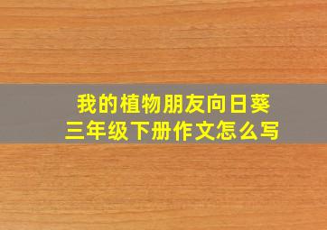 我的植物朋友向日葵三年级下册作文怎么写