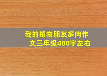 我的植物朋友多肉作文三年级400字左右