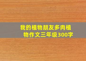 我的植物朋友多肉植物作文三年级300字