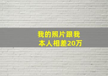 我的照片跟我本人相差20万