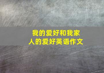 我的爱好和我家人的爱好英语作文