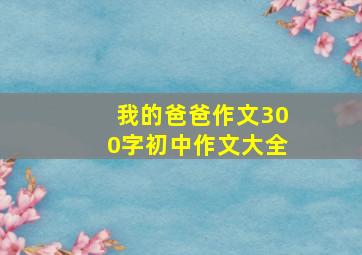 我的爸爸作文300字初中作文大全