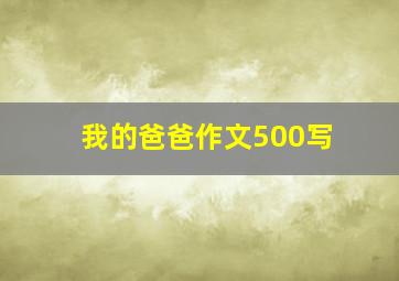 我的爸爸作文500写