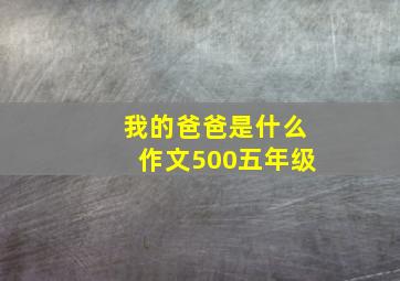 我的爸爸是什么作文500五年级