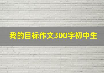 我的目标作文300字初中生