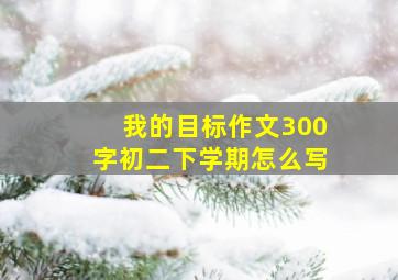 我的目标作文300字初二下学期怎么写