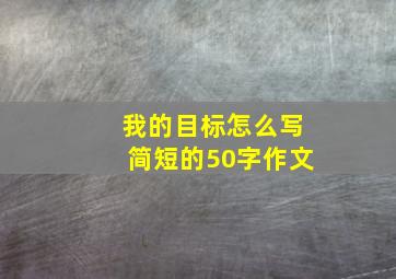 我的目标怎么写简短的50字作文