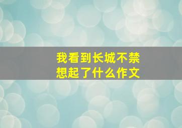 我看到长城不禁想起了什么作文