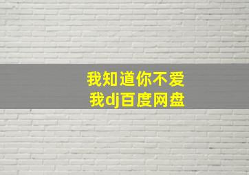 我知道你不爱我dj百度网盘