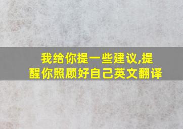 我给你提一些建议,提醒你照顾好自己英文翻译