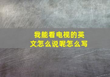 我能看电视的英文怎么说呢怎么写