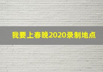 我要上春晚2020录制地点