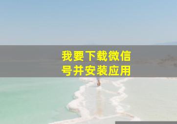 我要下载微信号并安装应用