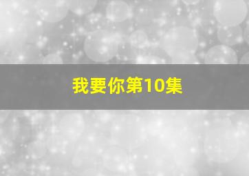 我要你第10集