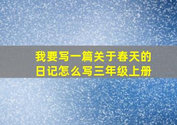 我要写一篇关于春天的日记怎么写三年级上册