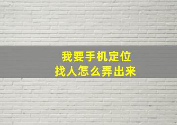 我要手机定位找人怎么弄出来