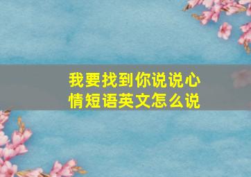 我要找到你说说心情短语英文怎么说