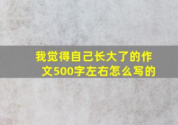 我觉得自己长大了的作文500字左右怎么写的