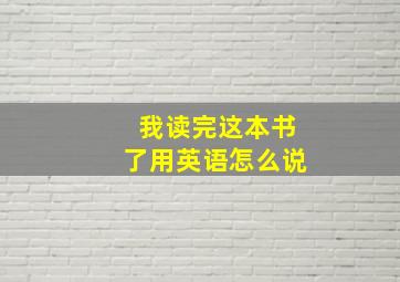 我读完这本书了用英语怎么说