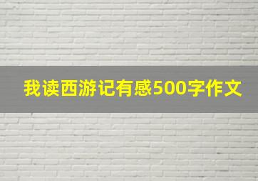 我读西游记有感500字作文