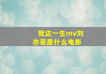 我这一生mv刘亦菲是什么电影