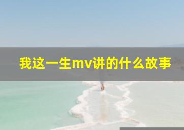 我这一生mv讲的什么故事