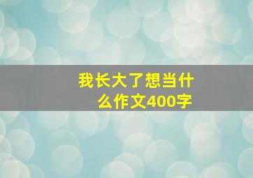 我长大了想当什么作文400字