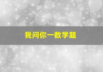 我问你一数学题