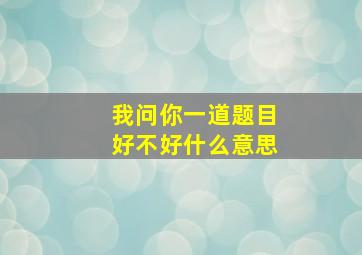 我问你一道题目好不好什么意思