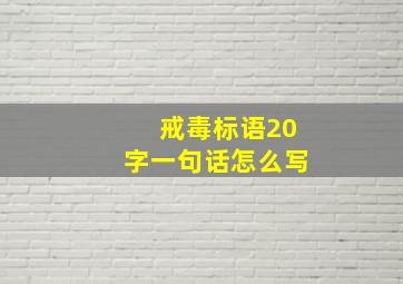 戒毒标语20字一句话怎么写