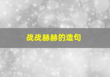 战战赫赫的造句