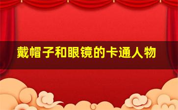 戴帽子和眼镜的卡通人物