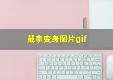 戴拿变身图片gif