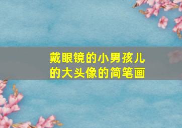 戴眼镜的小男孩儿的大头像的简笔画