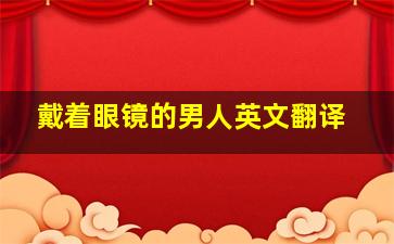 戴着眼镜的男人英文翻译