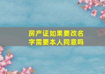 房产证如果要改名字需要本人同意吗