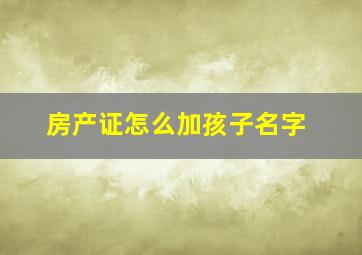 房产证怎么加孩子名字