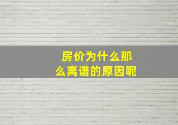 房价为什么那么离谱的原因呢