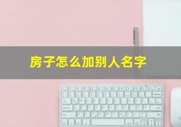 房子怎么加别人名字