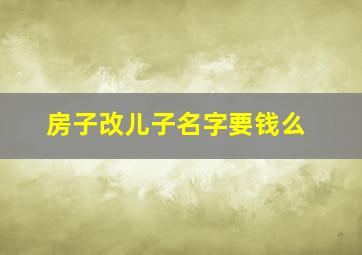 房子改儿子名字要钱么