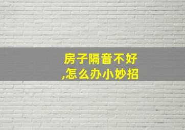 房子隔音不好,怎么办小妙招